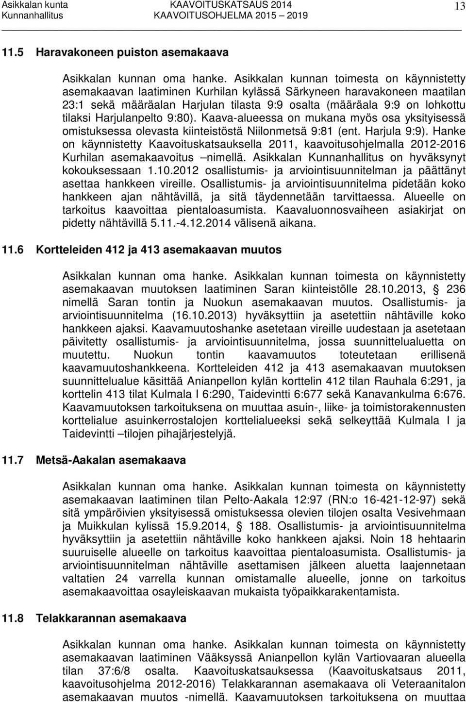 Harjulanpelto 9:80). Kaava-alueessa on mukana myös osa yksityisessä omistuksessa olevasta kiinteistöstä Niilonmetsä 9:81 (ent. Harjula 9:9).