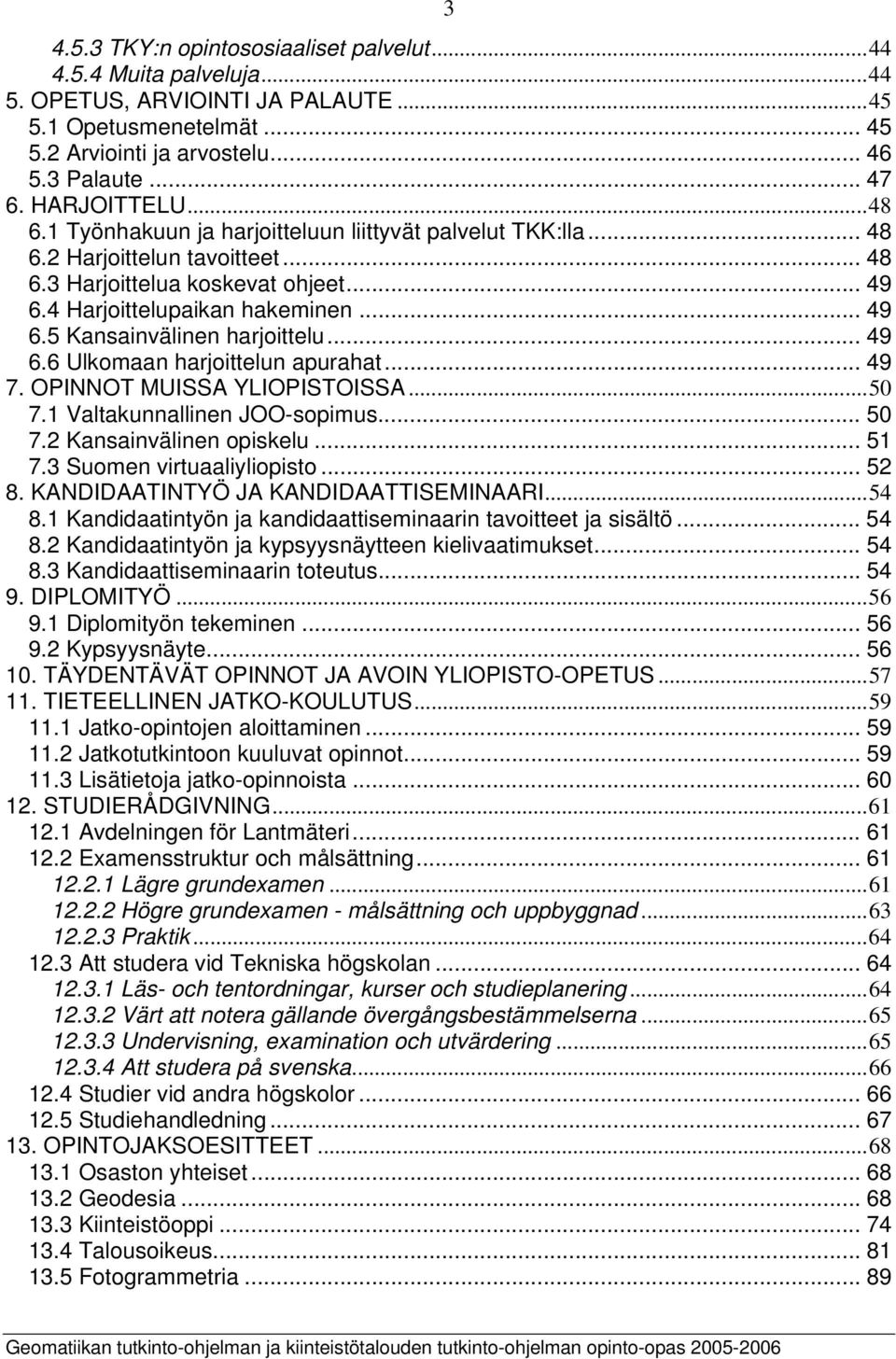 .. 49 6.6 Ulkomaan harjoittelun apurahat... 49 7. OPINNOT MUISSA YLIOPISTOISSA...50 7.1 Valtakunnallinen JOO-sopimus... 50 7.2 Kansainvälinen opiskelu... 51 7.3 Suomen virtuaaliyliopisto... 52 8.