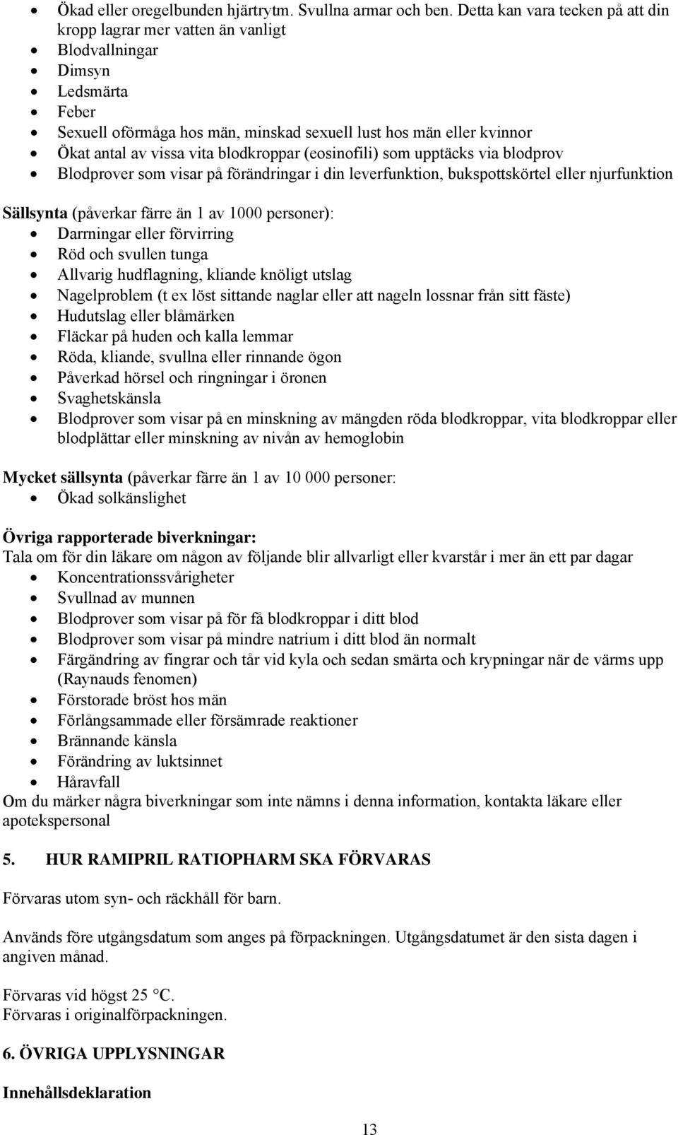 blodkroppar (eosinofili) som upptäcks via blodprov Blodprover som visar på förändringar i din leverfunktion, bukspottskörtel eller njurfunktion Sällsynta (påverkar färre än 1 av 1000 personer):