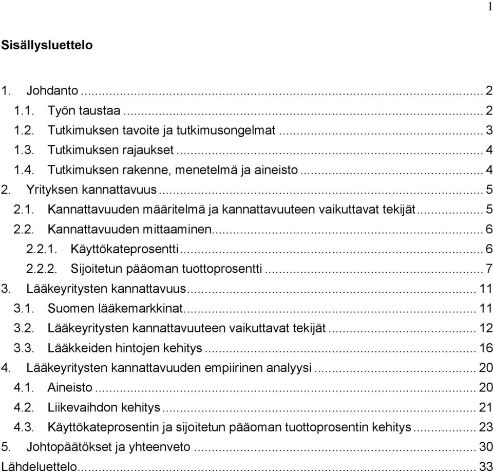 .. 7 3. Lääkeyritysten kannattavuus... 11 3.1. Suomen lääkemarkkinat... 11 3.2. Lääkeyritysten kannattavuuteen vaikuttavat tekijät... 12 3.3. Lääkkeiden hintojen kehitys... 16 4.