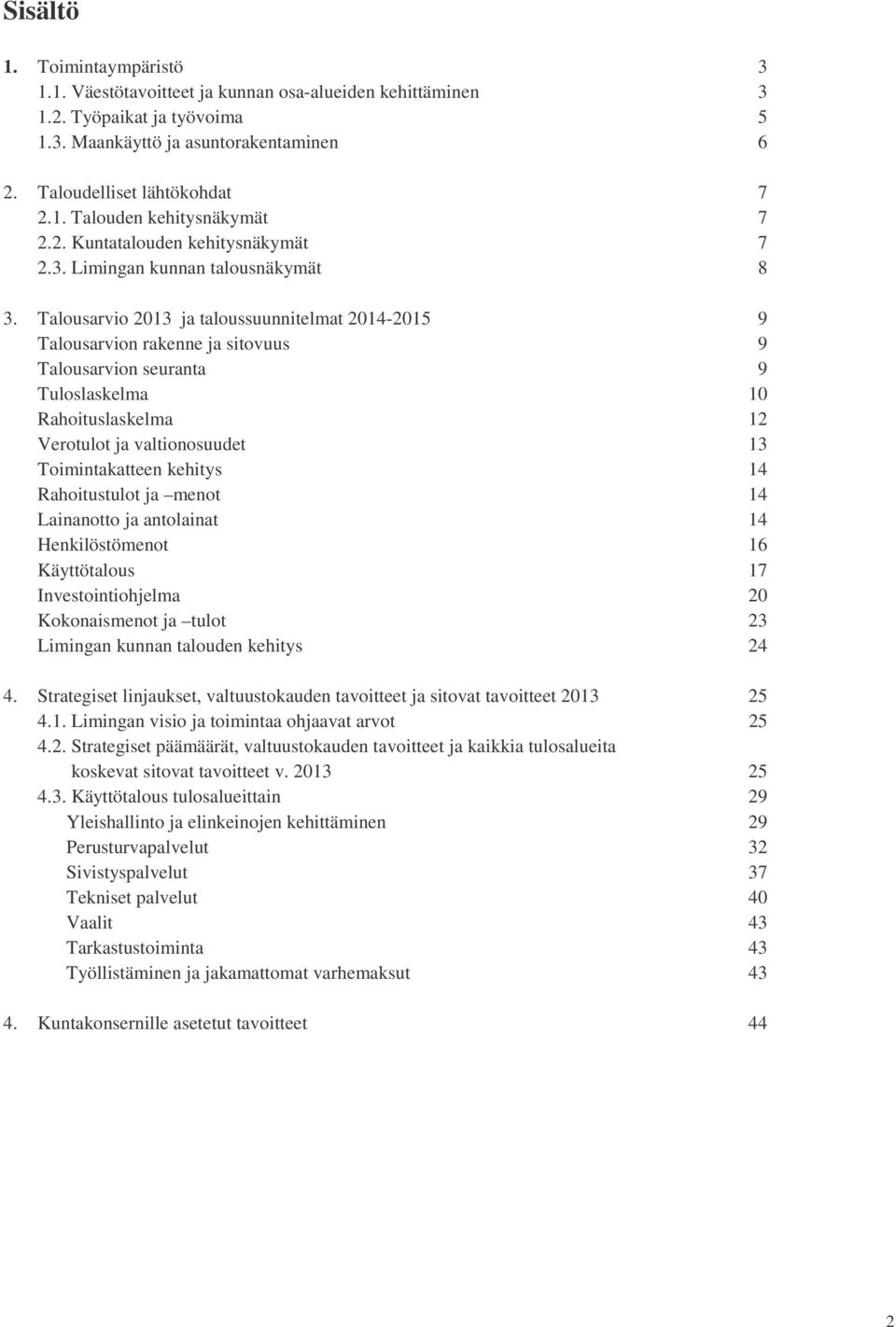 Talousarvio 2013 ja taloussuunnitelmat 2014-2015 9 Talousarvion rakenne ja sitovuus 9 Talousarvion seuranta 9 Tuloslaskelma 10 Rahoituslaskelma 12 Verotulot ja valtionosuudet 13 Toimintakatteen