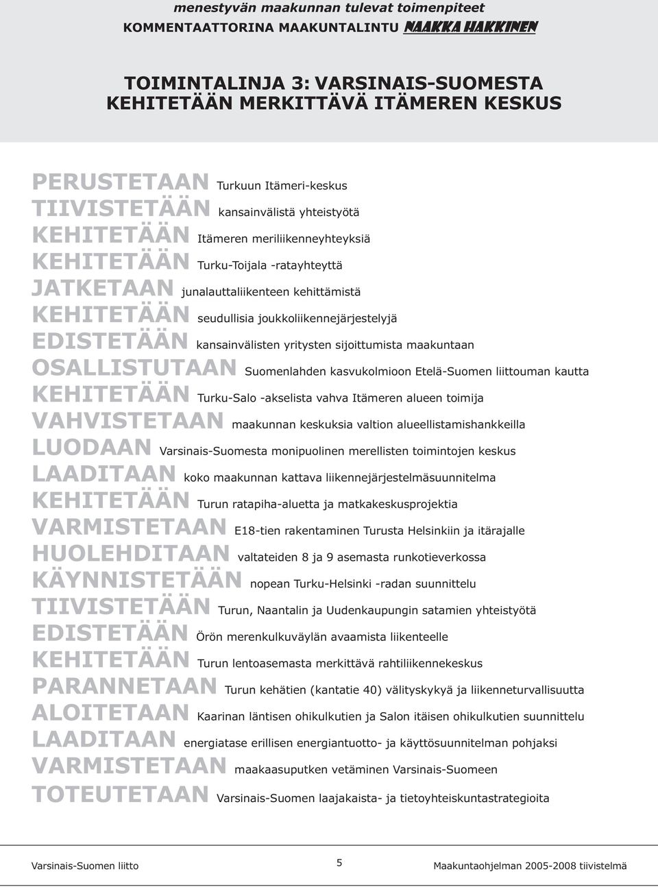 OSALLISTUTAAN Suomenlahden kasvukolmioon Etelä-Suomen liittouman kautta KEHITETÄÄN Turku-Salo -akselista vahva Itämeren alueen toimija VAHVISTETAAN maakunnan keskuksia valtion