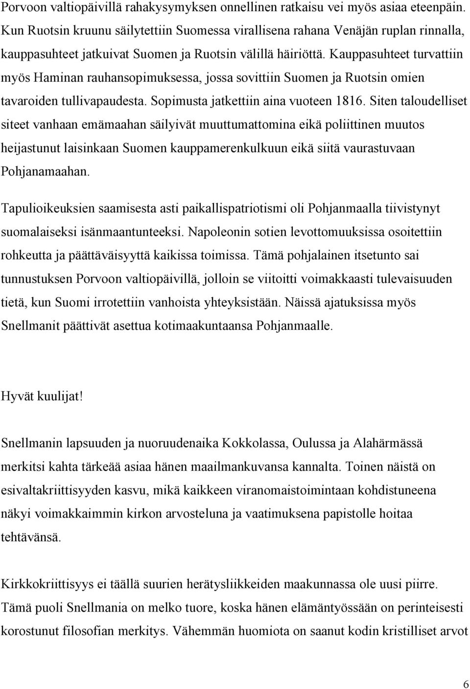 Kauppasuhteet turvattiin myös Haminan rauhansopimuksessa, jossa sovittiin Suomen ja Ruotsin omien tavaroiden tullivapaudesta. Sopimusta jatkettiin aina vuoteen 1816.