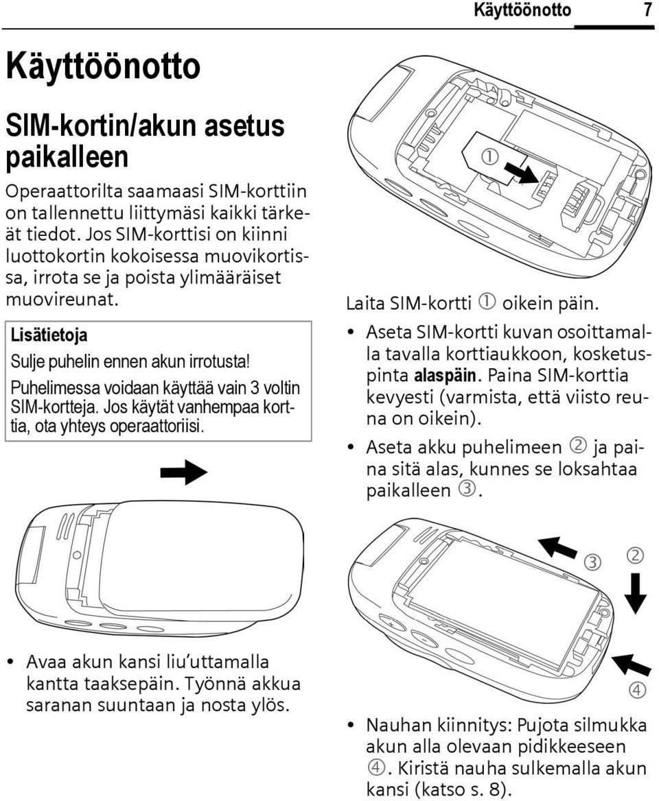 Puhelimessa voidaan käyttää vain 3 voltin SIM-kortteja. Jos käytät vanhempaa korttia, ota yhteys operaattoriisi. 1 Laita SIM-kortti 1 oikein päin.