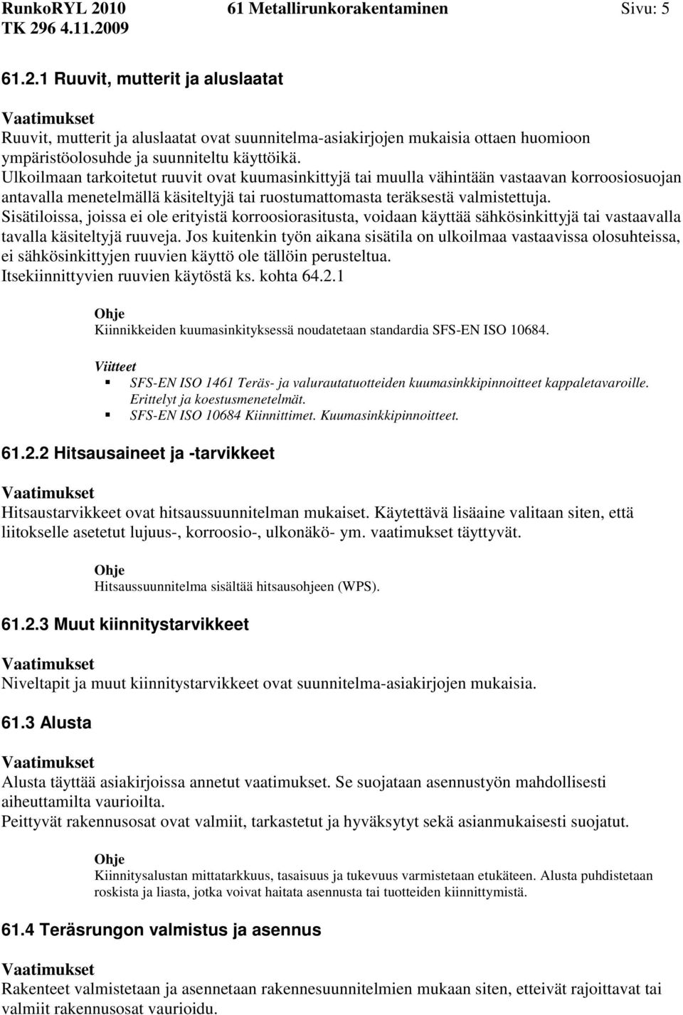 Sisätiloissa, joissa ei ole erityistä korroosiorasitusta, voidaan käyttää sähkösinkittyjä tai vastaavalla tavalla käsiteltyjä ruuveja.