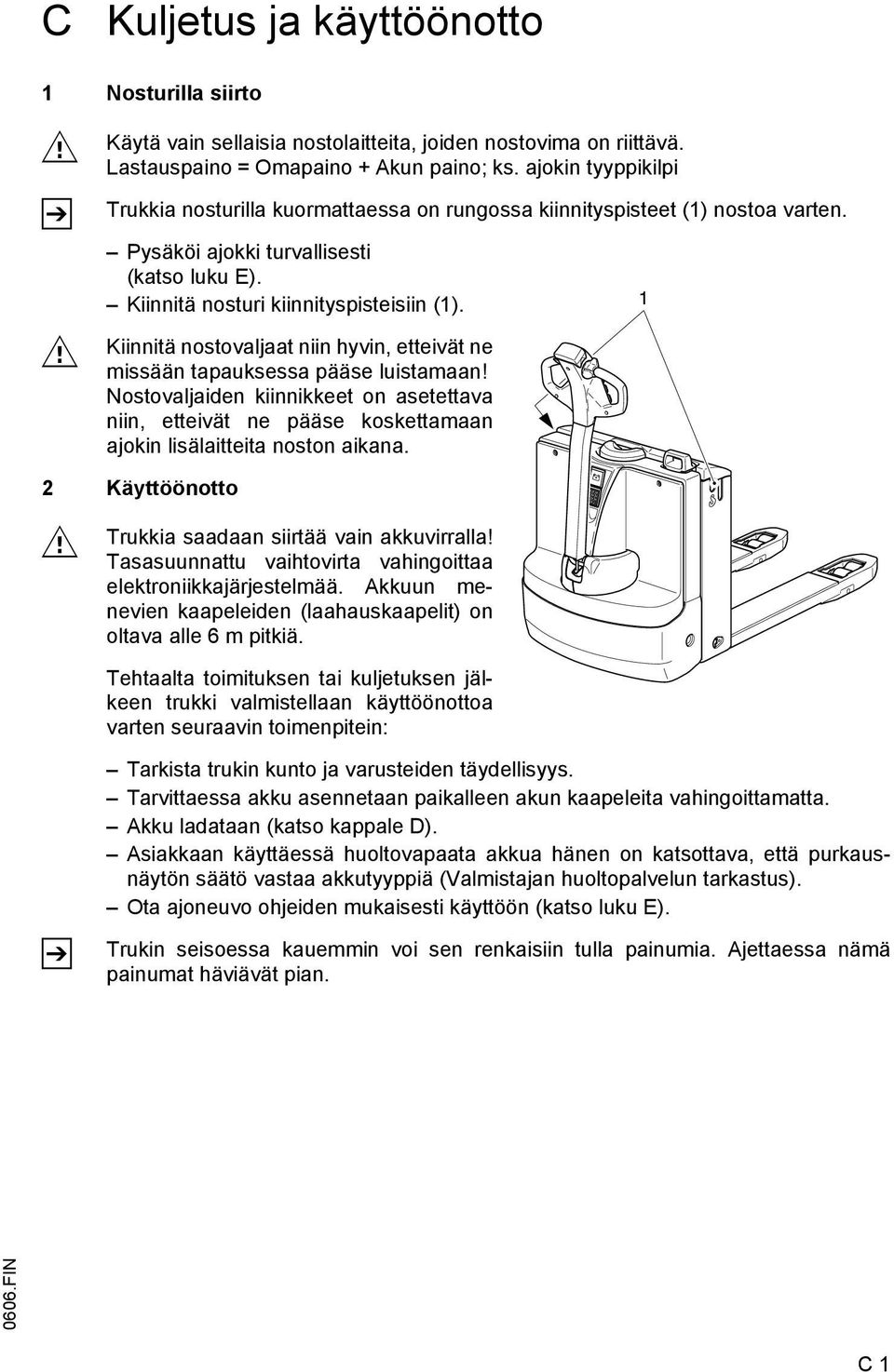 Kiinnitä nostovaljaat niin hyvin, etteivät ne missään tapauksessa pääse luistamaan! Nostovaljaiden kiinnikkeet on asetettava niin, etteivät ne pääse koskettamaan ajokin lisälaitteita noston aikana.