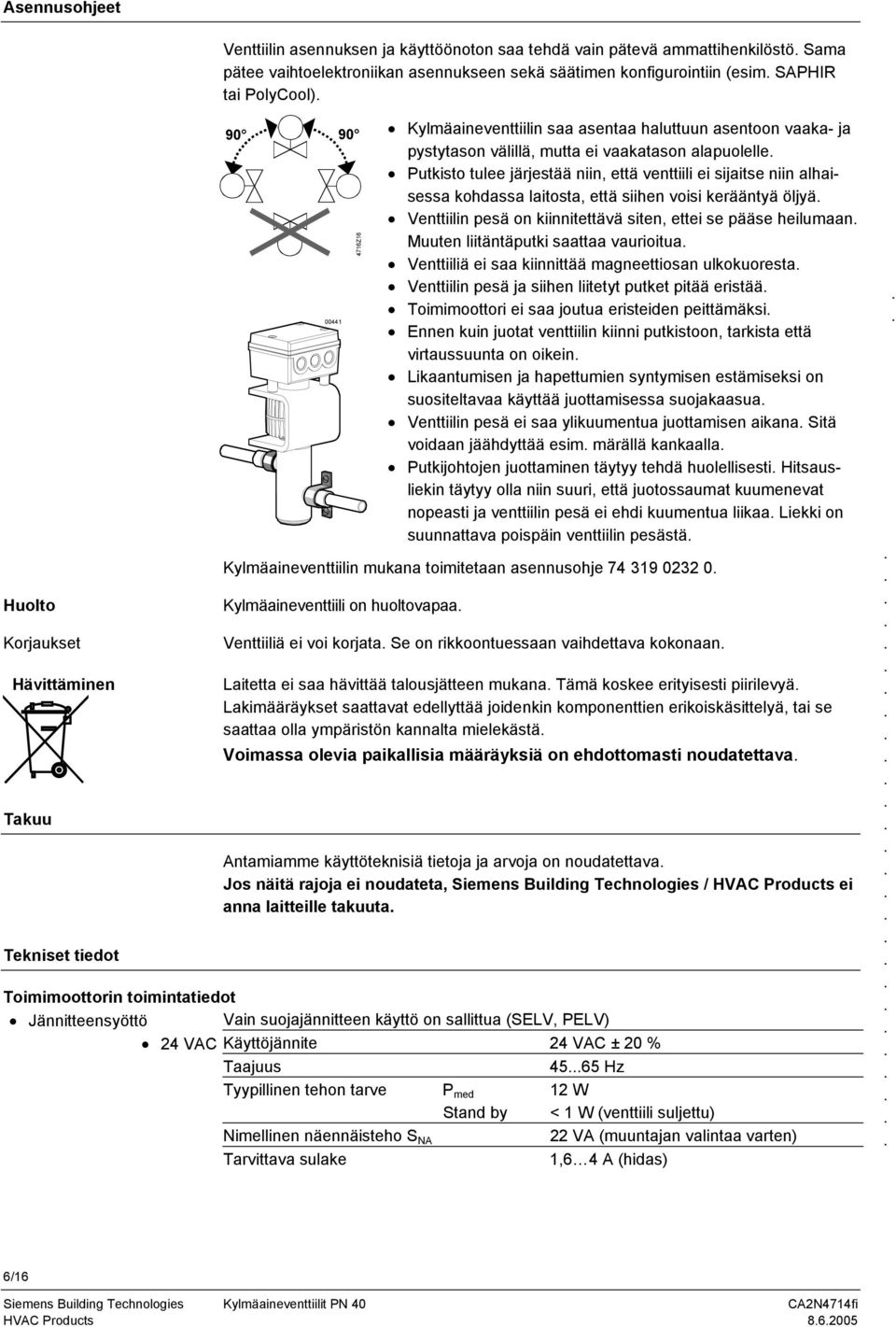 niin, että venttiili ei sijaitse niin alhaisessa kohdassa laitosta, että siihen voisi kerääntyä öljyä Venttiilin pesä on kiinnitettävä siten, ettei se pääse heilumaan Muuten liitäntäputki saattaa