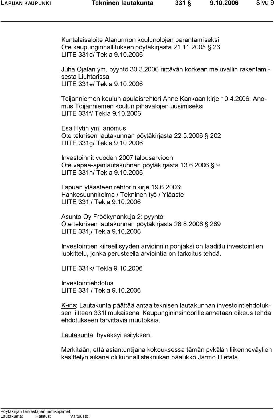 2006: Anomus Toijanniemen koulun pihavalojen uusimiseksi LIITE 331f/ Tekla 9.10.2006 Esa Hytin ym. anomus Ote teknisen lautakunnan pöytäkirjasta 22.5.2006 202 LIITE 331g/ Tekla 9.10.2006 Investoinnit vuoden 2007 talousarvioon Ote vapaa-ajanlautakunnan pöytäkirjasta 13.