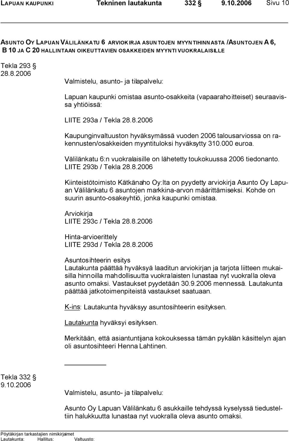 8.2006 Valmistelu, asunto- ja tilapalvelu: Lapuan kaupunki omistaa asunto-osakkeita (vapaarahoitteiset) seuraavissa yhtiöissä: LIITE 293a / Tekla 28.8.2006 Kaupunginvaltuuston hyväksymässä vuoden 2006 talousarviossa on rakennusten/osakkeiden myyntituloksi hyväksytty 310.