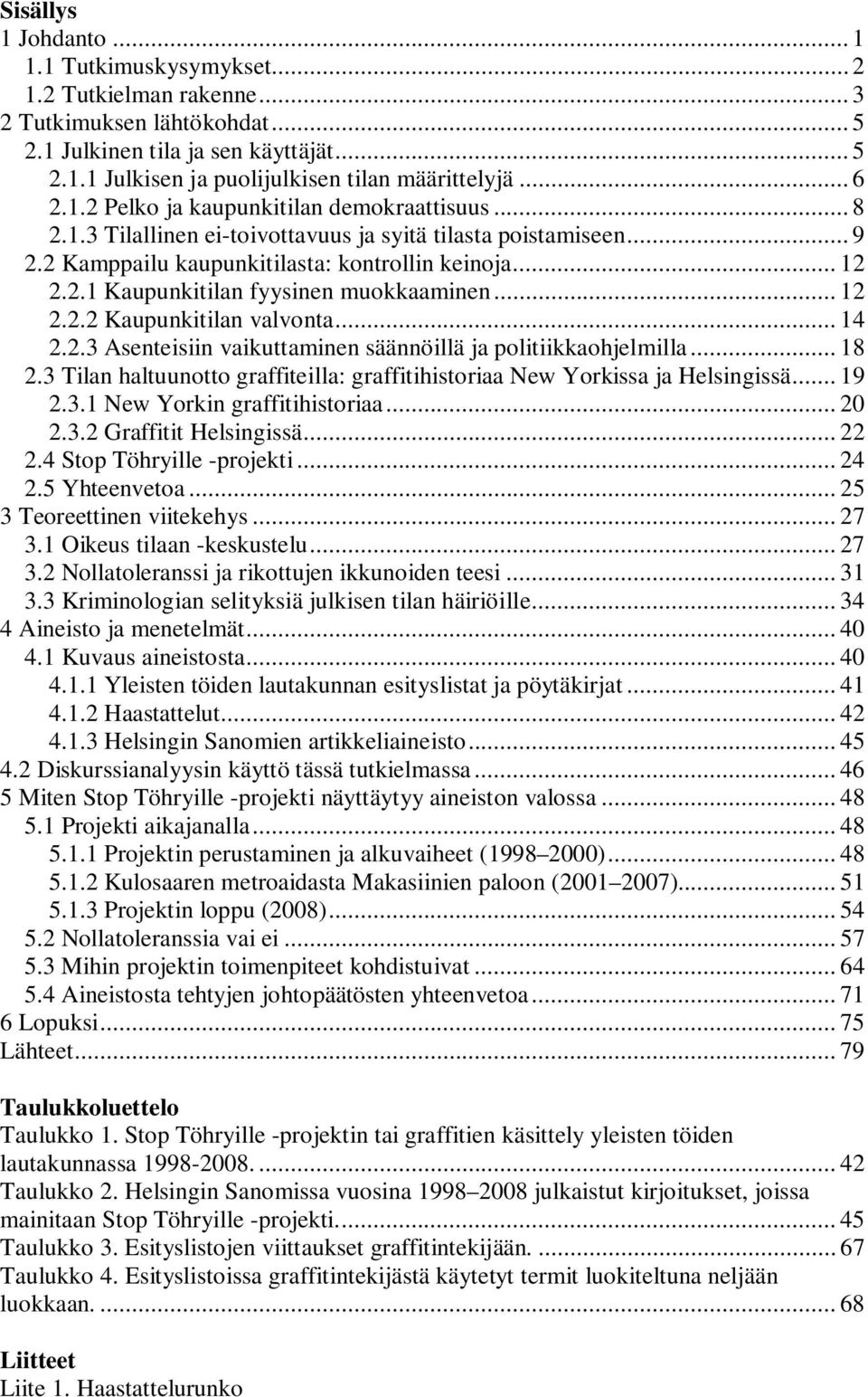 .. 12 2.2.2 Kaupunkitilan valvonta... 14 2.2.3 Asenteisiin vaikuttaminen säännöillä ja politiikkaohjelmilla... 18 2.3 Tilan haltuunotto graffiteilla: graffitihistoriaa New Yorkissa ja Helsingissä.