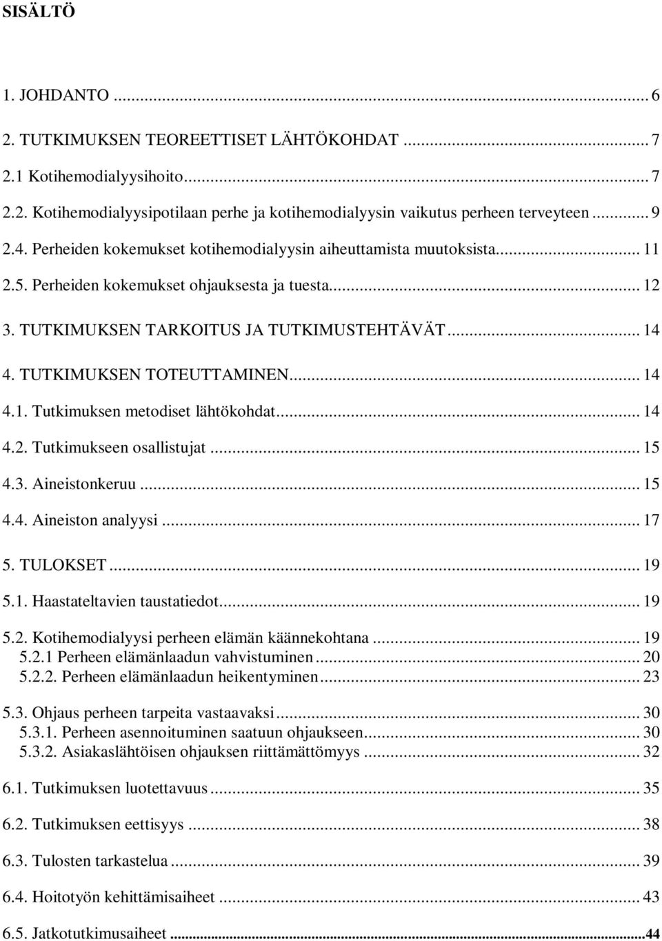 TUTKIMUKSEN TOTEUTTAMINEN... 14 4.1. Tutkimuksen metodiset lähtökohdat... 14 4.2. Tutkimukseen osallistujat... 15 4.3. Aineistonkeruu... 15 4.4. Aineiston analyysi... 17 5. TULOKSET... 19 5.1. Haastateltavien taustatiedot.