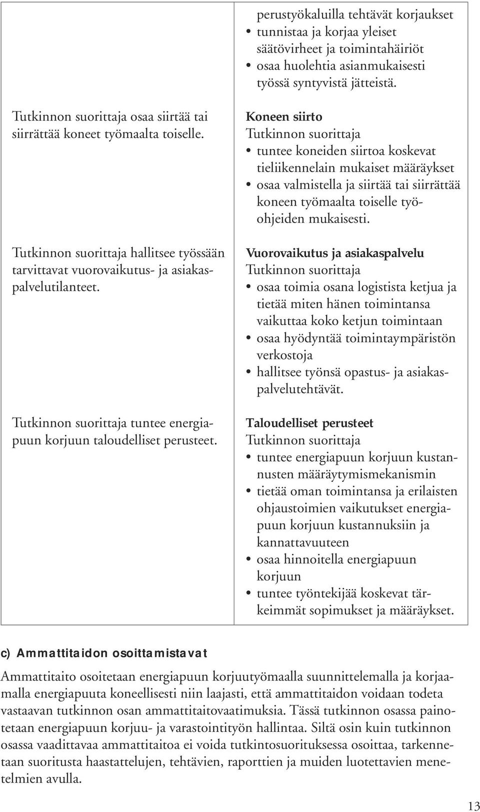 Koneen siirto tuntee koneiden siirtoa koskevat tieliikennelain mukaiset määräykset osaa valmistella ja siirtää tai siirrättää koneen työmaalta toiselle työohjeiden mukaisesti.