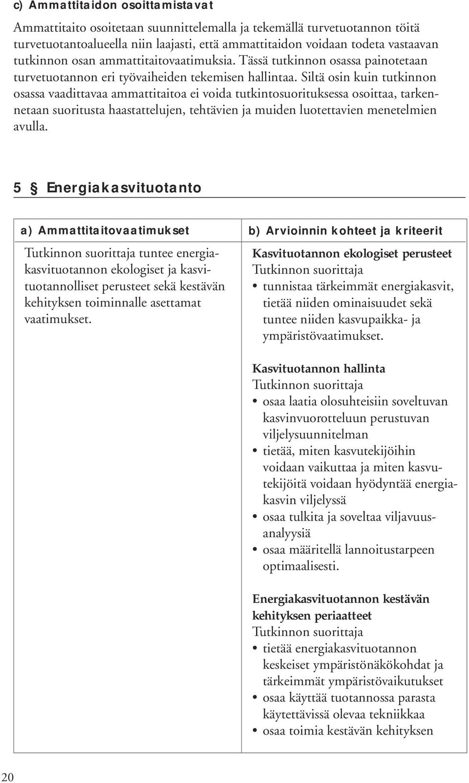 Siltä osin kuin tutkinnon osassa vaadittavaa ammattitaitoa ei voida tutkintosuorituksessa osoittaa, tarkennetaan suoritusta haastattelujen, tehtävien ja muiden luotettavien menetelmien avulla.