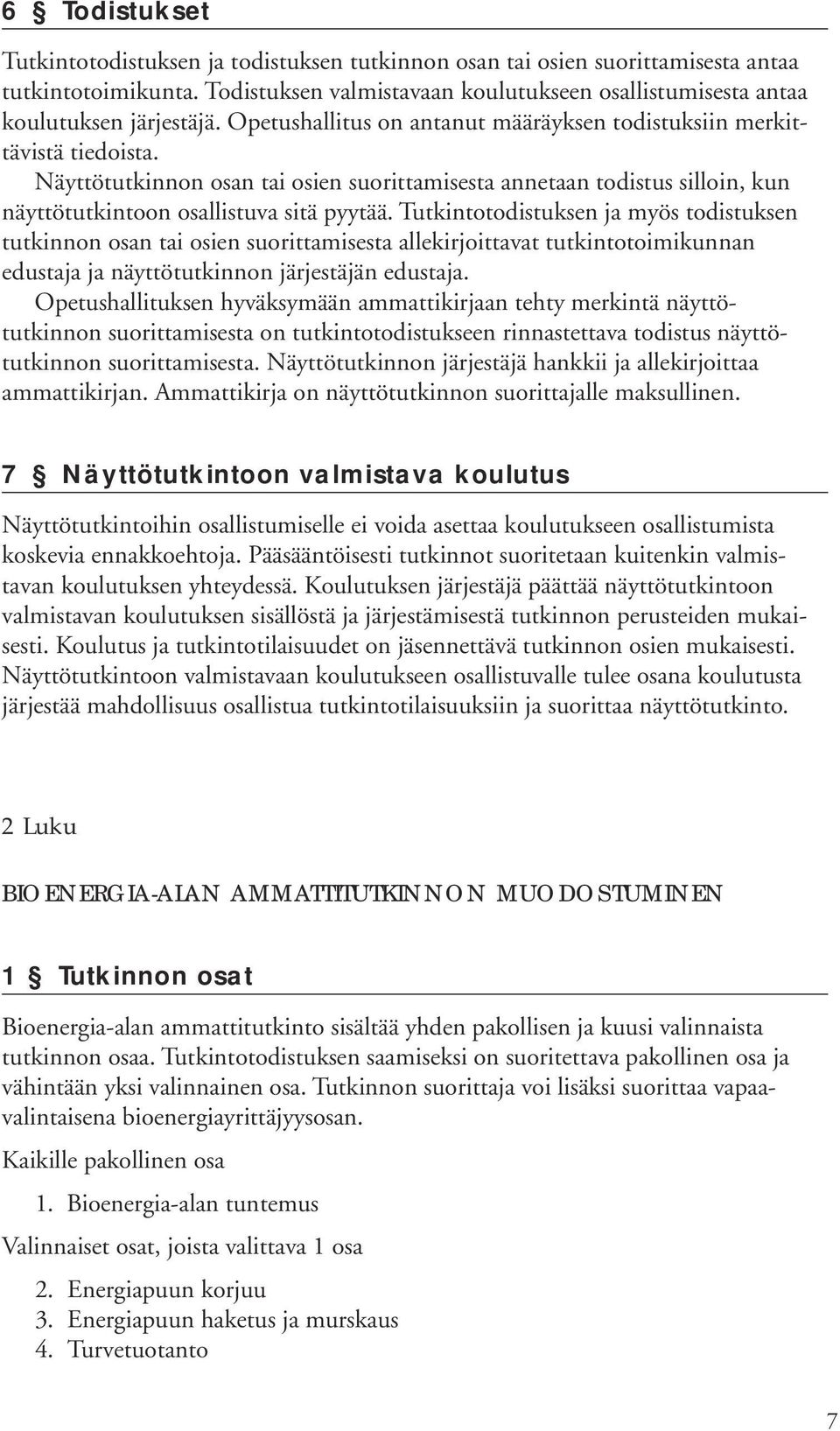 Tutkintotodistuksen ja myös todistuksen tutkinnon osan tai osien suorittamisesta allekirjoittavat tutkintotoimikunnan edustaja ja näyttötutkinnon järjestäjän edustaja.