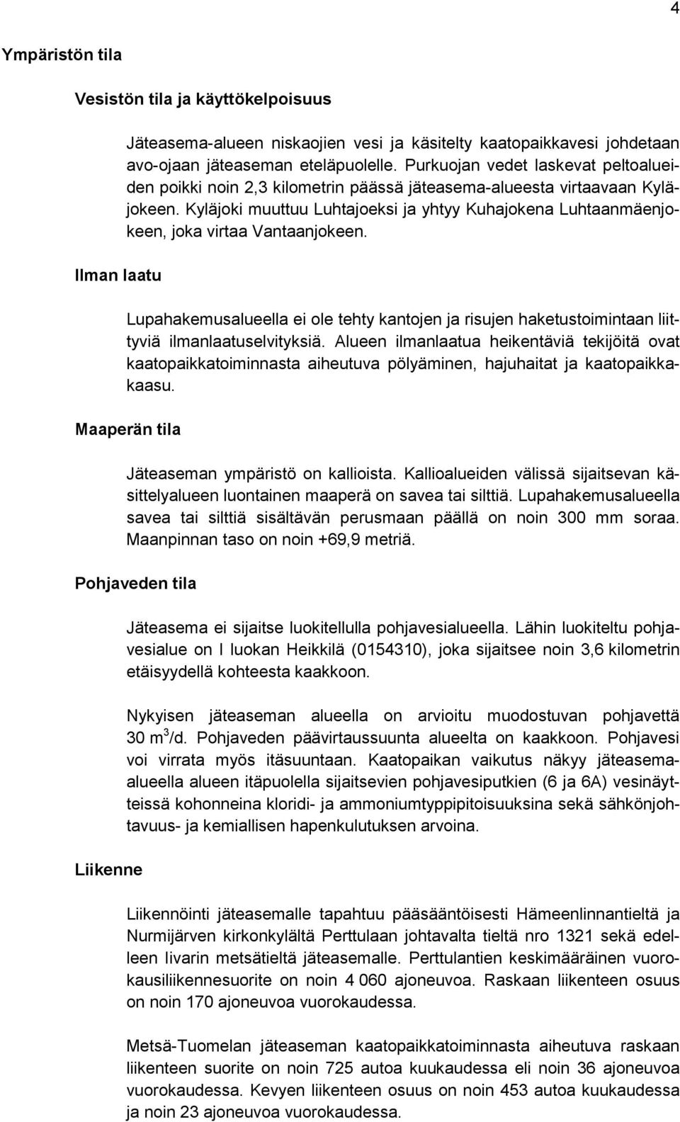 Kyläjoki muuttuu Luhtajoeksi ja yhtyy Kuhajokena Luhtaanmäenjokeen, joka virtaa Vantaanjokeen. Lupahakemusalueella ei ole tehty kantojen ja risujen haketustoimintaan liittyviä ilmanlaatuselvityksiä.