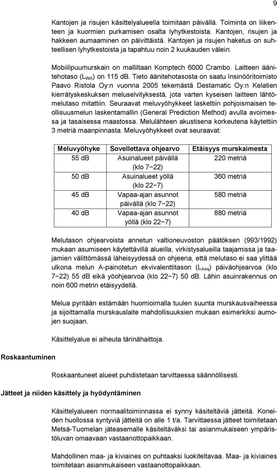 Tieto äänitehotasosta on saatu Insinööritoimisto Paavo Ristola Oy:n vuonna 2005 tekemästä Destamatic Oy:n Kelatien kierrätyskeskuksen meluselvityksestä, jota varten kyseisen laitteen lähtömelutaso