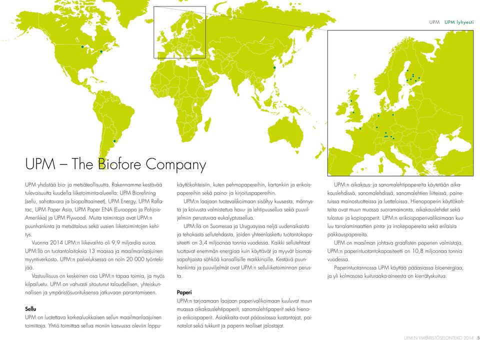 Pohjois- Amerikka) ja UPM Plywood. Muita toimintoja ovat UPM:n puunhankinta ja metsätalous sekä uusien liiketoimintojen kehitys. Vuonna 2014 UPM:n liikevaihto oli 9,9 miljardia euroa.