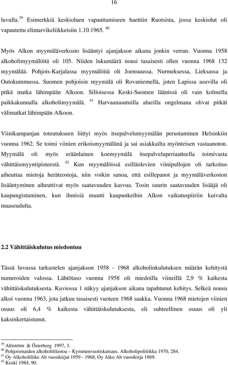 Pohjois-Karjalassa myymälöitä oli Joensuussa, Nurmeksessa, Lieksassa ja Outokummussa. Suomen pohjoisin myymälä oli Rovaniemellä, joten Lapissa asuvilla oli pitkä matka lähimpään Alkoon.