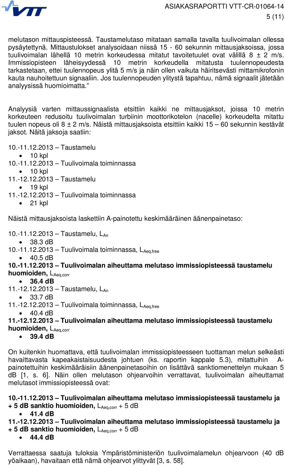 Immissiopisteen läheisyydessä 10 metrin korkeudella mitatusta tuulennopeudesta tarkastetaan, ettei tuulennopeus ylitä 5 m/s ja näin ollen vaikuta häiritsevästi mittamikrofonin kauta nauhoitettuun