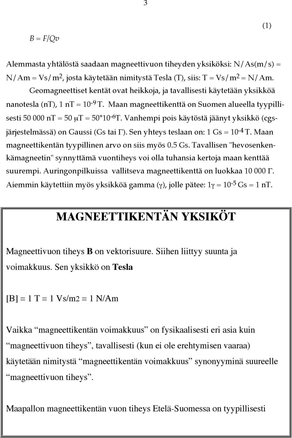 Vanhempi pois käytöstä jäänyt yksikkö (cgsjärjestelmässä) on Gaussi (Gs tai Γ). Sen yhteys teslaan on: 1 Gs = 10-4 T. Maan magneettikentän tyypillinen arvo on siis myös 0.5 Gs.