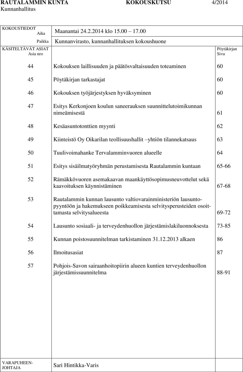 Pöytäkirjan tarkastajat Kokouksen työjärjestyksen hyväksyminen Esitys Kerkonjoen koulun saneerauksen suunnittelutoimikunnan nimeämisestä Kesäasuntotonttien myynti Kiinteistö Oy Oikarilan