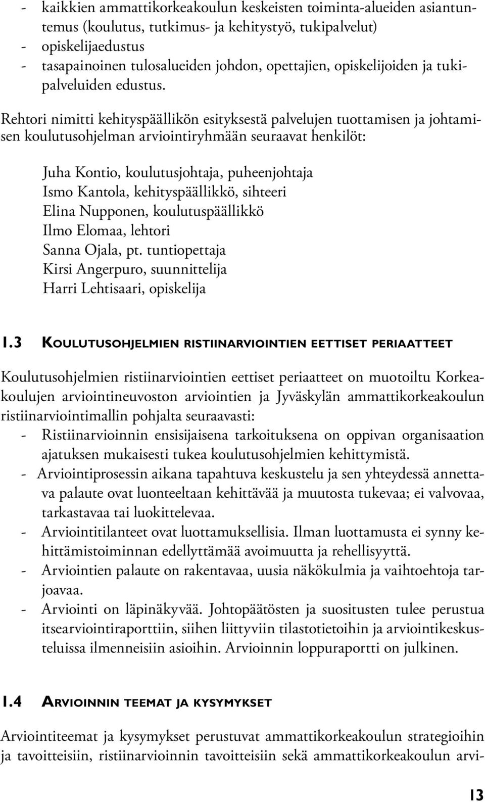 Rehtori nimitti kehityspäällikön esityksestä palvelujen tuottamisen ja johtamisen koulutusohjelman arviointiryhmään seuraavat henkilöt: Juha Kontio, koulutusjohtaja, puheenjohtaja Ismo Kantola,