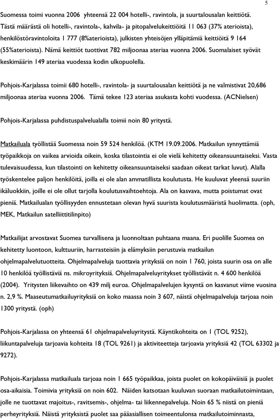 (55%aterioista). Nämä keittiöt tuottivat 782 miljoonaa ateriaa vuonna 2006. Suomalaiset syövät keskimäärin 149 ateriaa vuodessa kodin ulkopuolella.