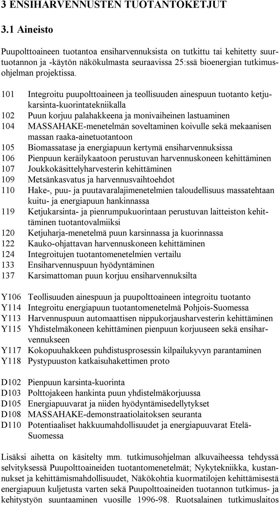 101 Integroitu puupolttoaineen ja teollisuuden ainespuun tuotanto ketjukarsinta-kuorintatekniikalla 102 Puun korjuu palahakkeena ja monivaiheinen lastuaminen 104 -menetelmän soveltaminen koivulle