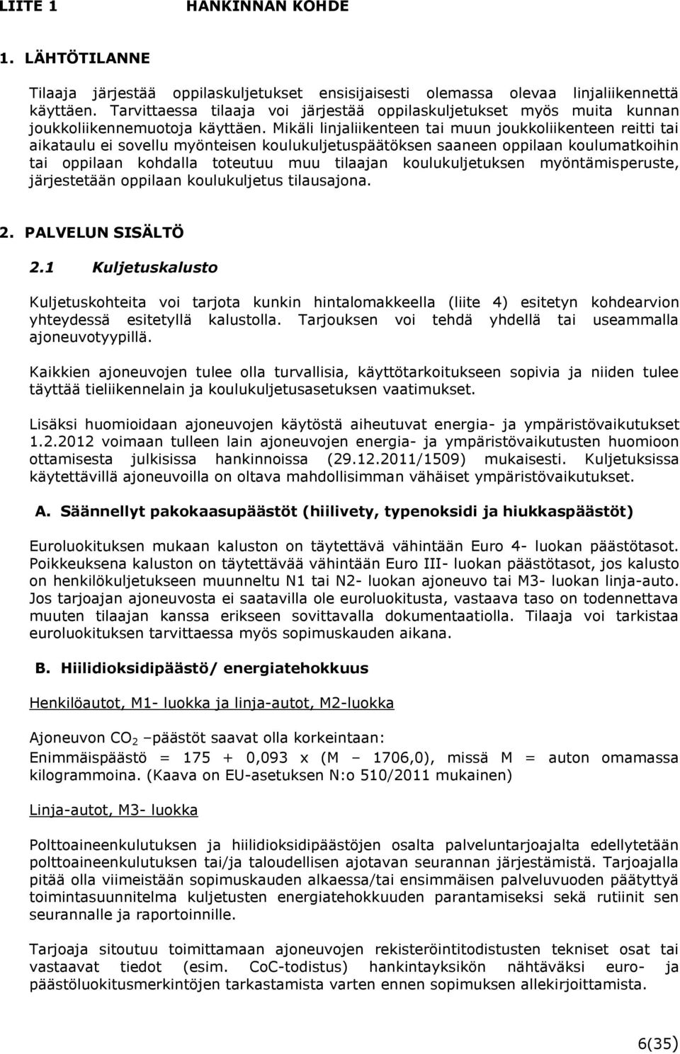 Mikäli linjaliikenteen tai muun joukkoliikenteen reitti tai aikataulu ei sovellu myönteisen koulukuljetuspäätöksen saaneen oppilaan koulumatkoihin tai oppilaan kohdalla toteutuu muu tilaajan