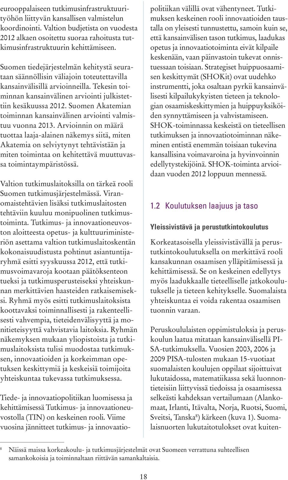 Suomen tiedejärjestelmän kehitystä seurataan säännöllisin väliajoin toteutettavilla kansainvälisillä arvioinneilla. Tekesin toiminnan kansainvälinen arviointi julkistettiin kesäkuussa 2012.