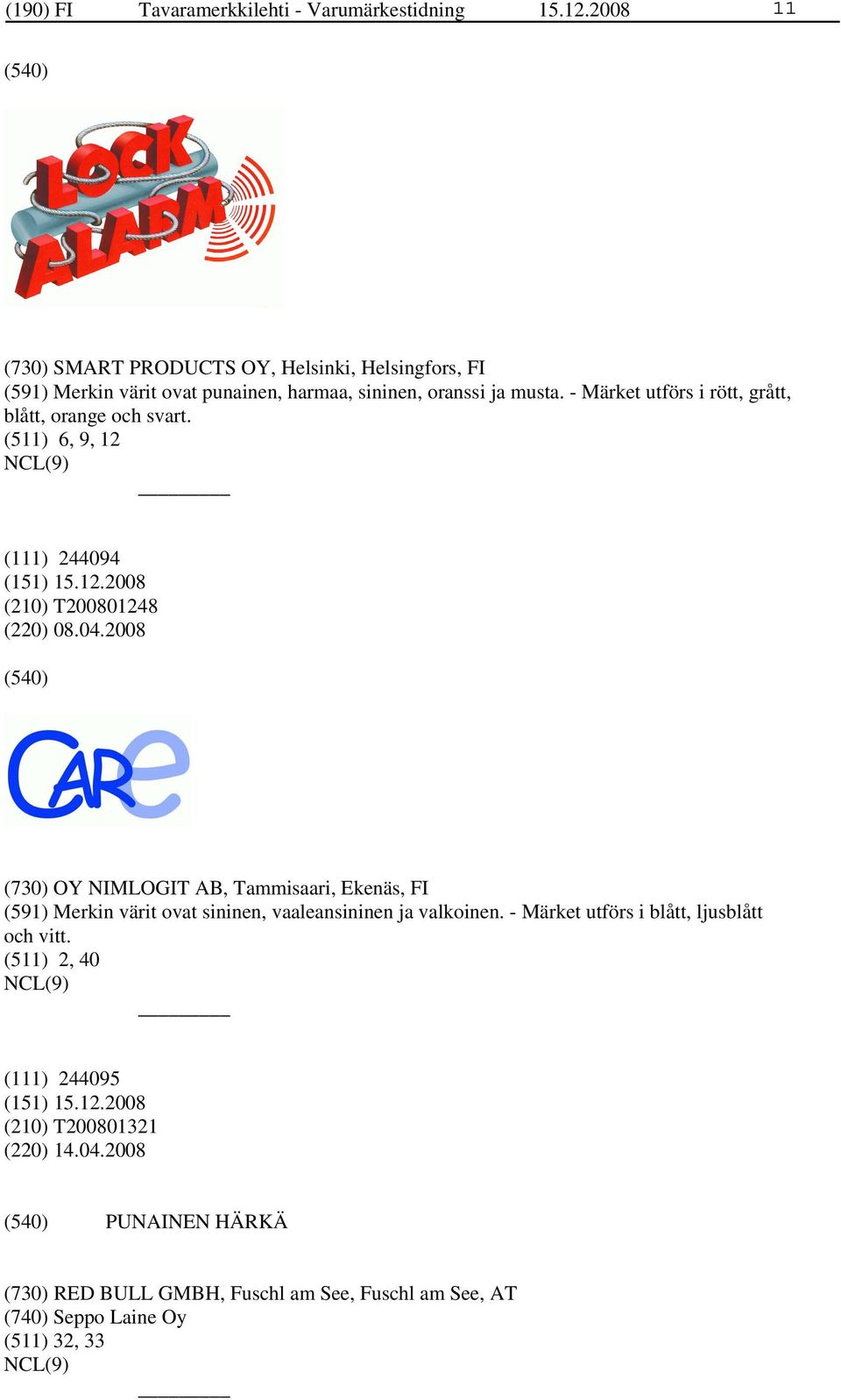 - Märket utförs i rött, grått, blått, orange och svart. (511) 6, 9, 12 (111) 244094 (210) T200801248 (220) 08.04.