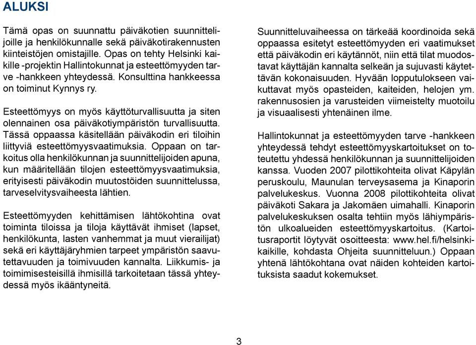 Esteettömyys on myös käyttöturvallisuutta ja siten olennainen osa päiväkotiympäristön turvallisuutta. Tässä oppaassa käsitellään päiväkodin eri tiloihin liittyviä esteettömyysvaatimuksia.