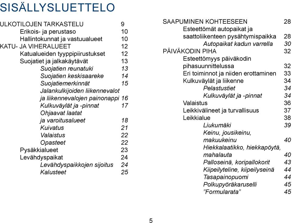 Valaistus 22 Opasteet 22 Pysäkkialueet 23 Levähdyspaikat 24 Levähdyspaikkojen sijoitus 24 Kalusteet 25 SAAPUMINEN KOHTEESEEN 28 Esteettömät autopaikat ja saattoliikenteen pysähtymispaikka 28