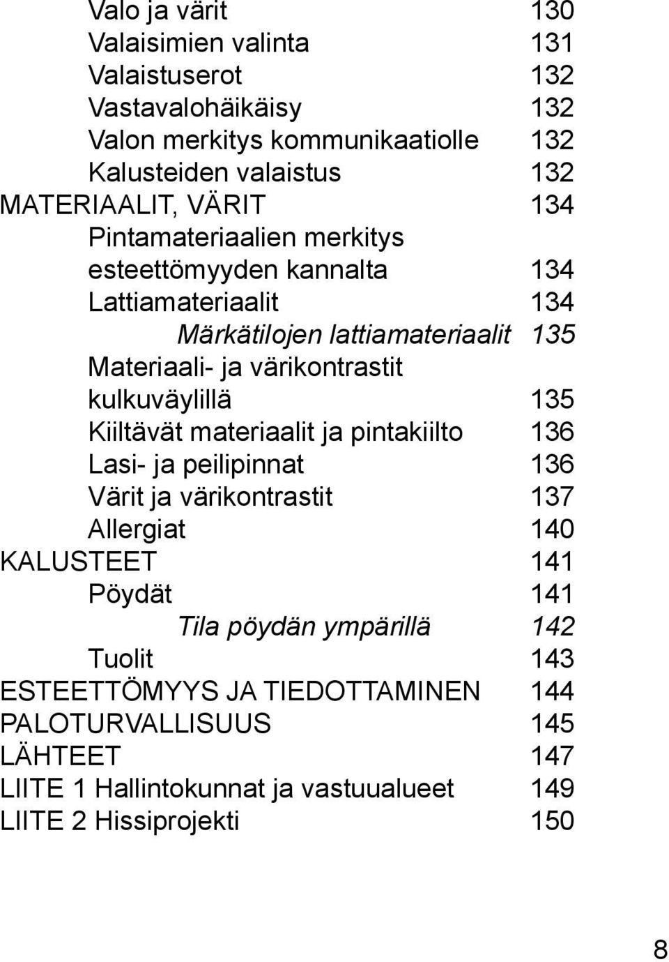 kulkuväylillä 135 Kiiltävät materiaalit ja pintakiilto 136 Lasi- ja peilipinnat 136 Värit ja värikontrastit 137 Allergiat 140 KALUSTEET 141 Pöydät 141 Tila