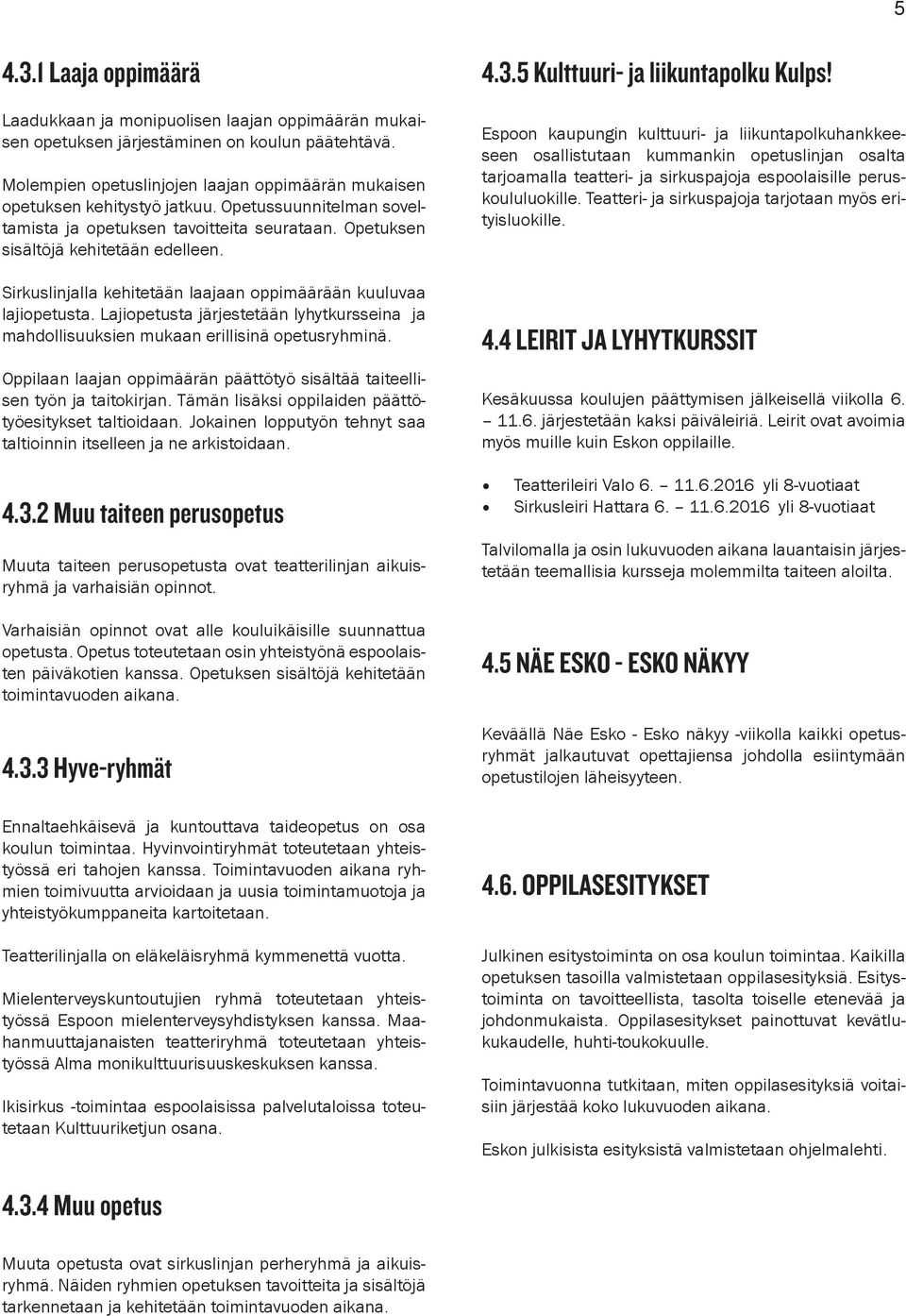 Sirkuslinjalla kehitetään laajaan oppimäärään kuuluvaa lajiopetusta. Lajiopetusta järjestetään lyhytkursseina ja mahdollisuuksien mukaan erillisinä opetusryhminä.