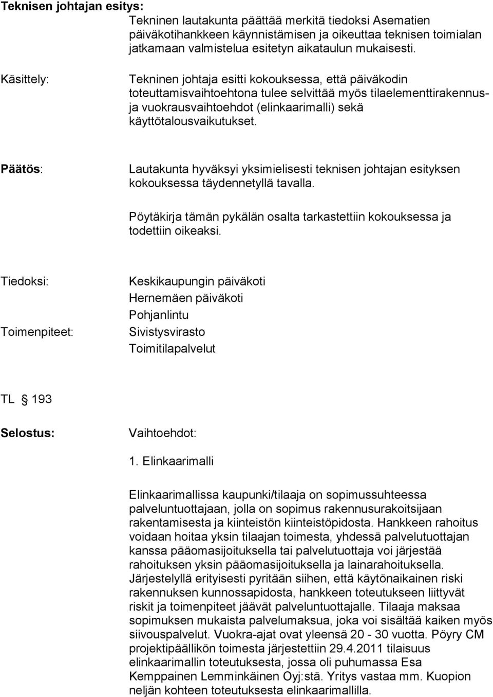 Päätös: Lautakunta hyväksyi yksimielisesti teknisen johtajan esityksen kokouksessa täydennetyllä tavalla. Pöytäkirja tämän pykälän osalta tarkastettiin kokouksessa ja todettiin oikeaksi.