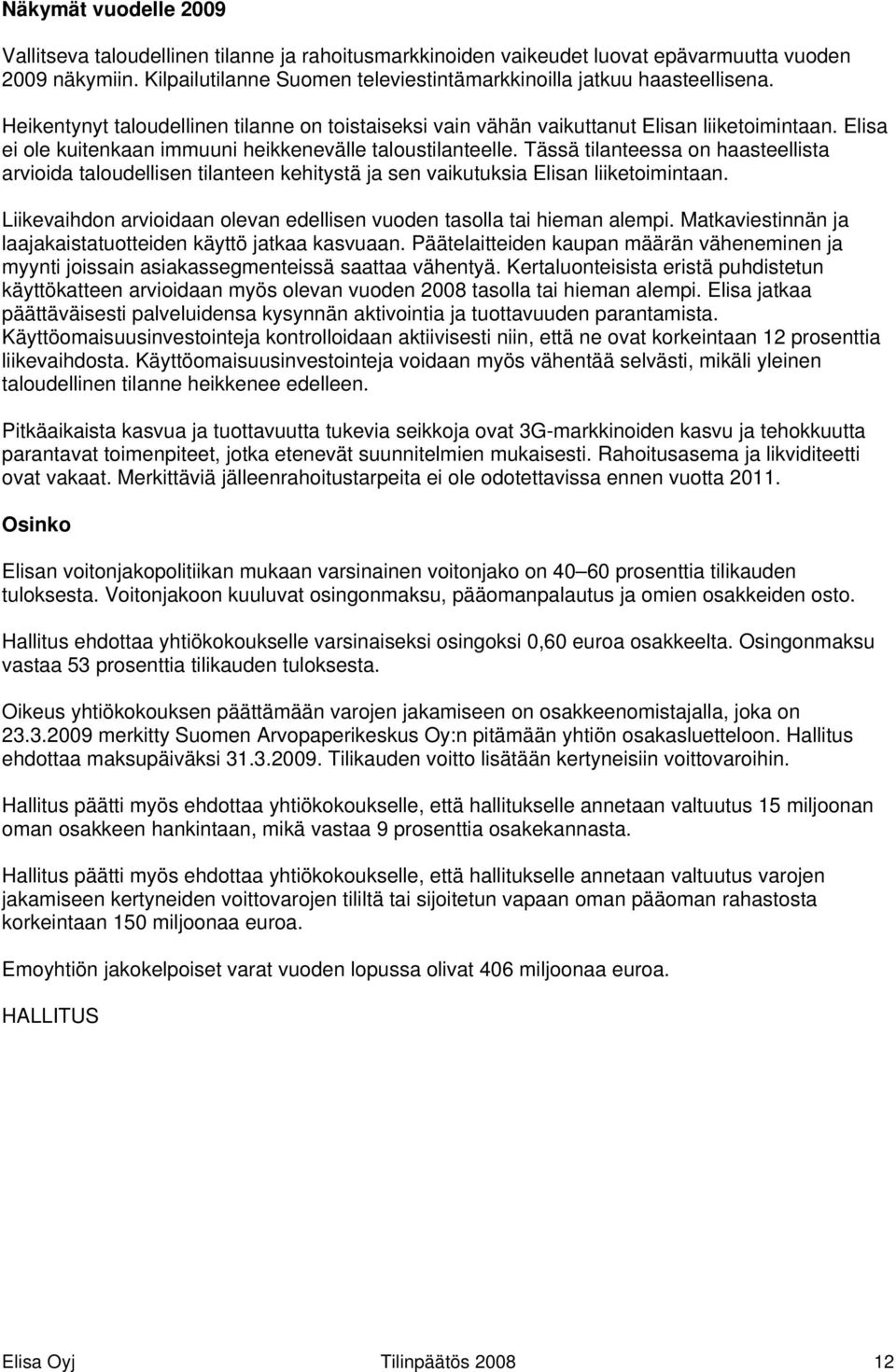 Elisa ei ole kuitenkaan immuuni heikkenevälle taloustilanteelle. Tässä tilanteessa on haasteellista arvioida taloudellisen tilanteen kehitystä ja sen vaikutuksia Elisan liiketoimintaan.