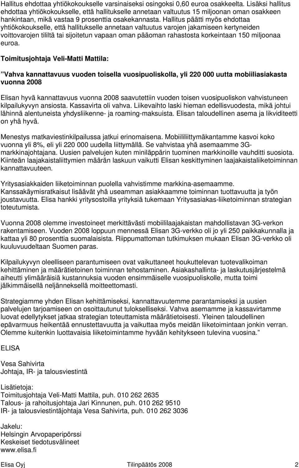 Hallitus päätti myös ehdottaa yhtiökokoukselle, että hallitukselle annetaan valtuutus varojen jakamiseen kertyneiden voittovarojen tililtä tai sijoitetun vapaan oman pääoman rahastosta korkeintaan