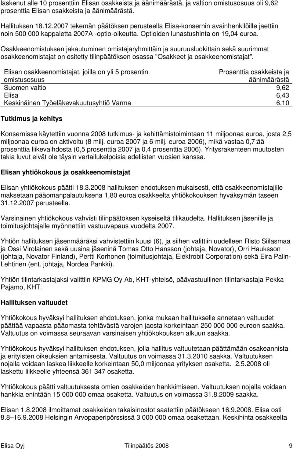 Osakkeenomistuksen jakautuminen omistajaryhmittäin ja suuruusluokittain sekä suurimmat osakkeenomistajat on esitetty tilinpäätöksen osassa Osakkeet ja osakkeenomistajat.