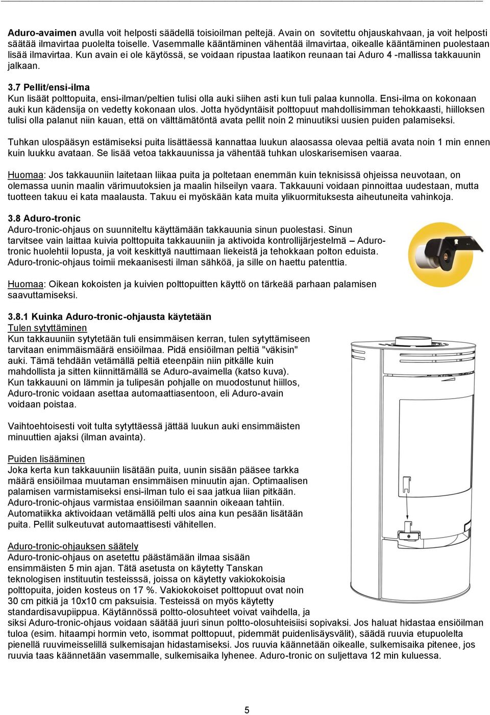 3.7 Pellit/ensi-ilma Kun lisäät polttopuita, ensi-ilman/peltien tulisi olla auki siihen asti kun tuli palaa kunnolla. Ensi-ilma on kokonaan auki kun kädensija on vedetty kokonaan ulos.