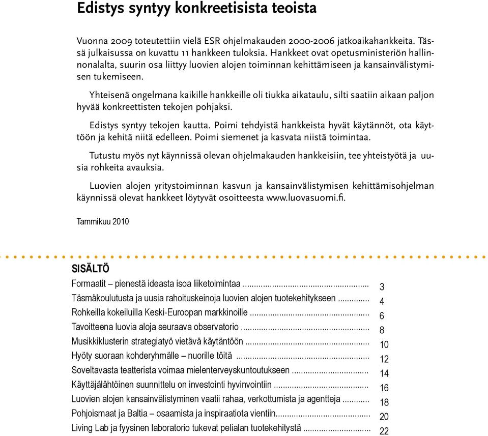 Yhteisenä ongelmana kaikille hankkeille oli tiukka aikataulu, silti saatiin aikaan paljon hyvää konkreettisten tekojen pohjaksi. Edistys syntyy tekojen kautta.