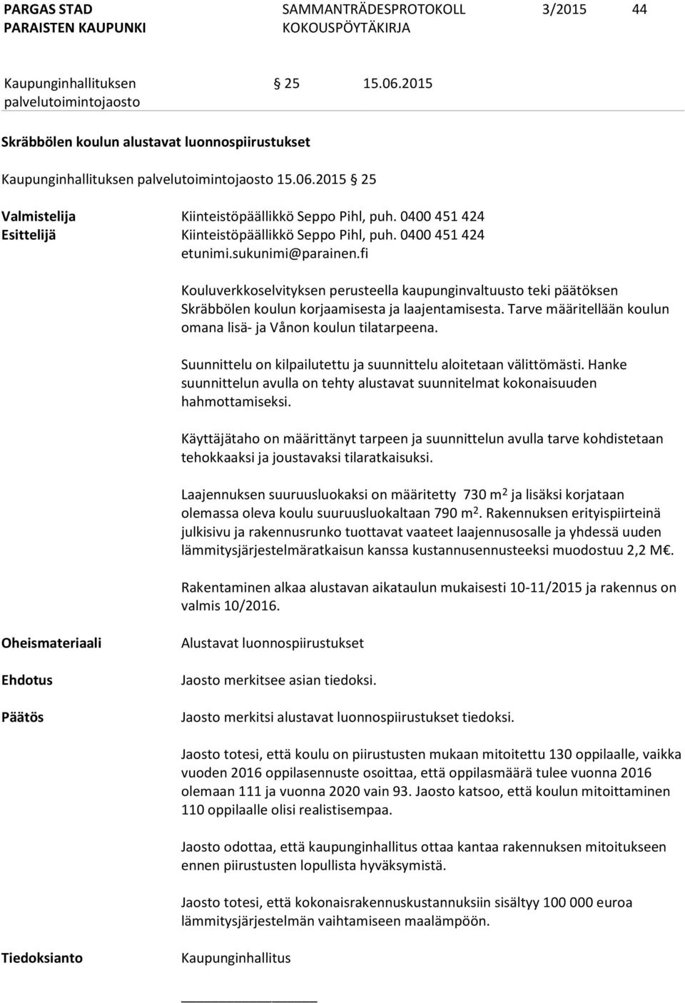 Tarve määritellään koulun omana lisä- ja Vånon koulun tilatarpeena. Suunnittelu on kilpailutettu ja suunnittelu aloitetaan välittömästi.