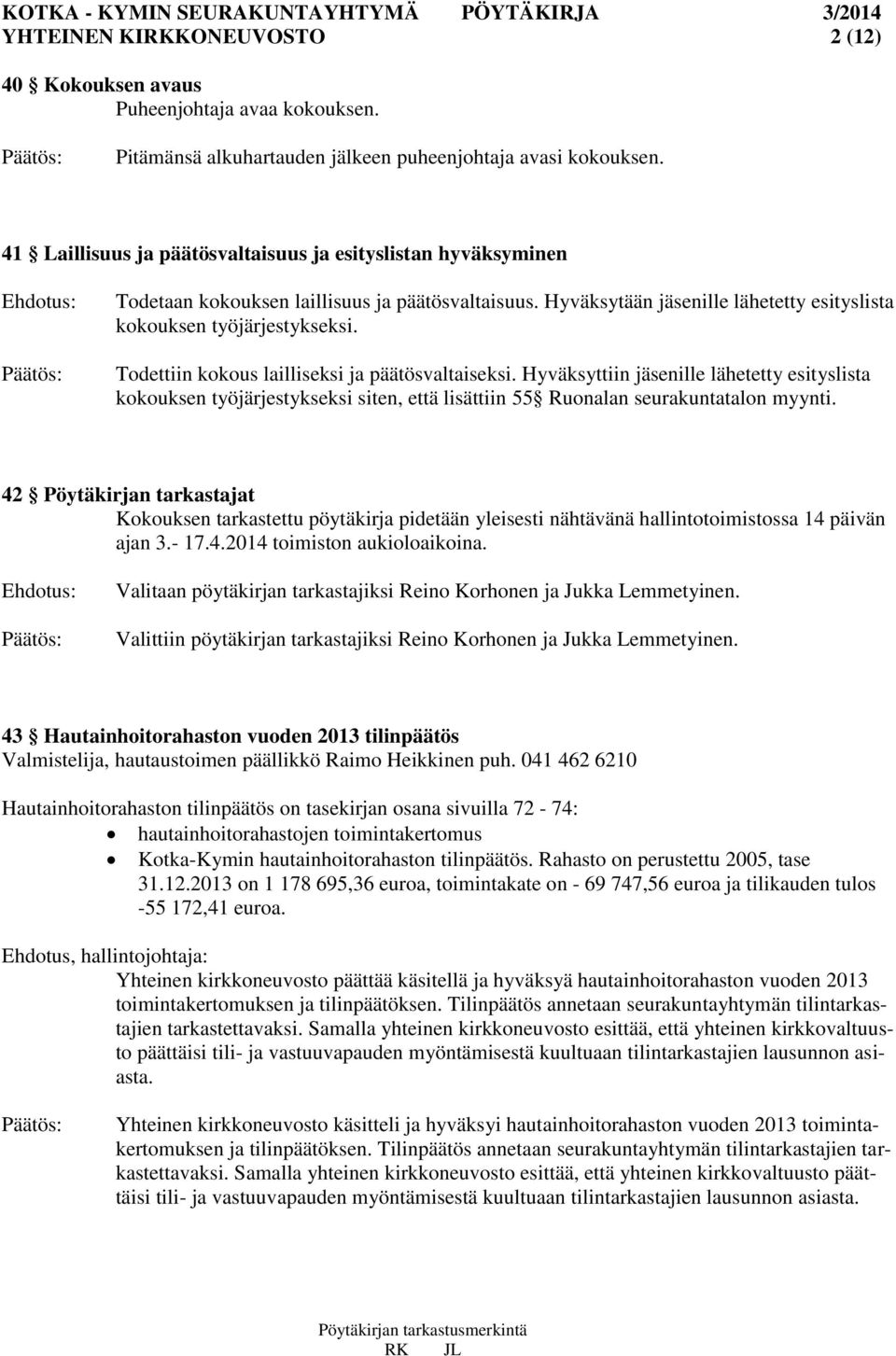 Todettiin kokous lailliseksi ja päätösvaltaiseksi. Hyväksyttiin jäsenille lähetetty esityslista kokouksen työjärjestykseksi siten, että lisättiin 55 Ruonalan seurakuntatalon myynti.