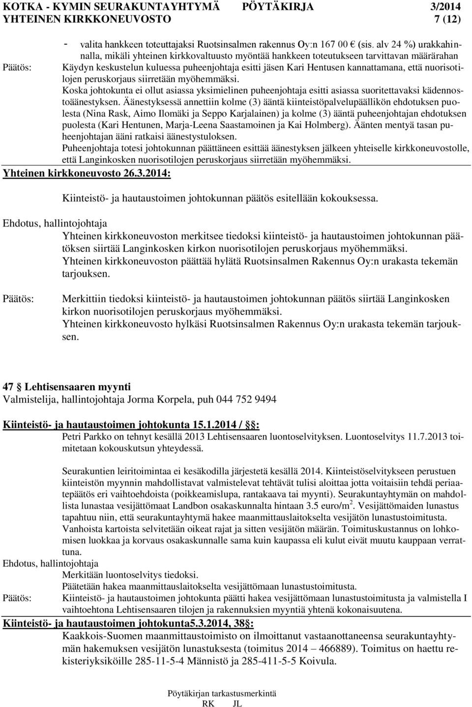 nuorisotilojen peruskorjaus siirretään myöhemmäksi. Koska johtokunta ei ollut asiassa yksimielinen puheenjohtaja esitti asiassa suoritettavaksi kädennostoäänestyksen.