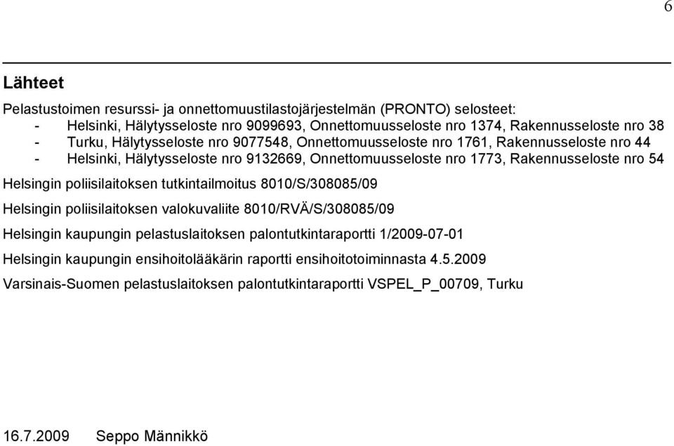 Helsingin poliisilaitoksen tutkintailmoitus 8010/S/308085/09 Helsingin poliisilaitoksen valokuvaliite 8010/RVÄ/S/308085/09 Helsingin kaupungin pelastuslaitoksen palontutkintaraportti