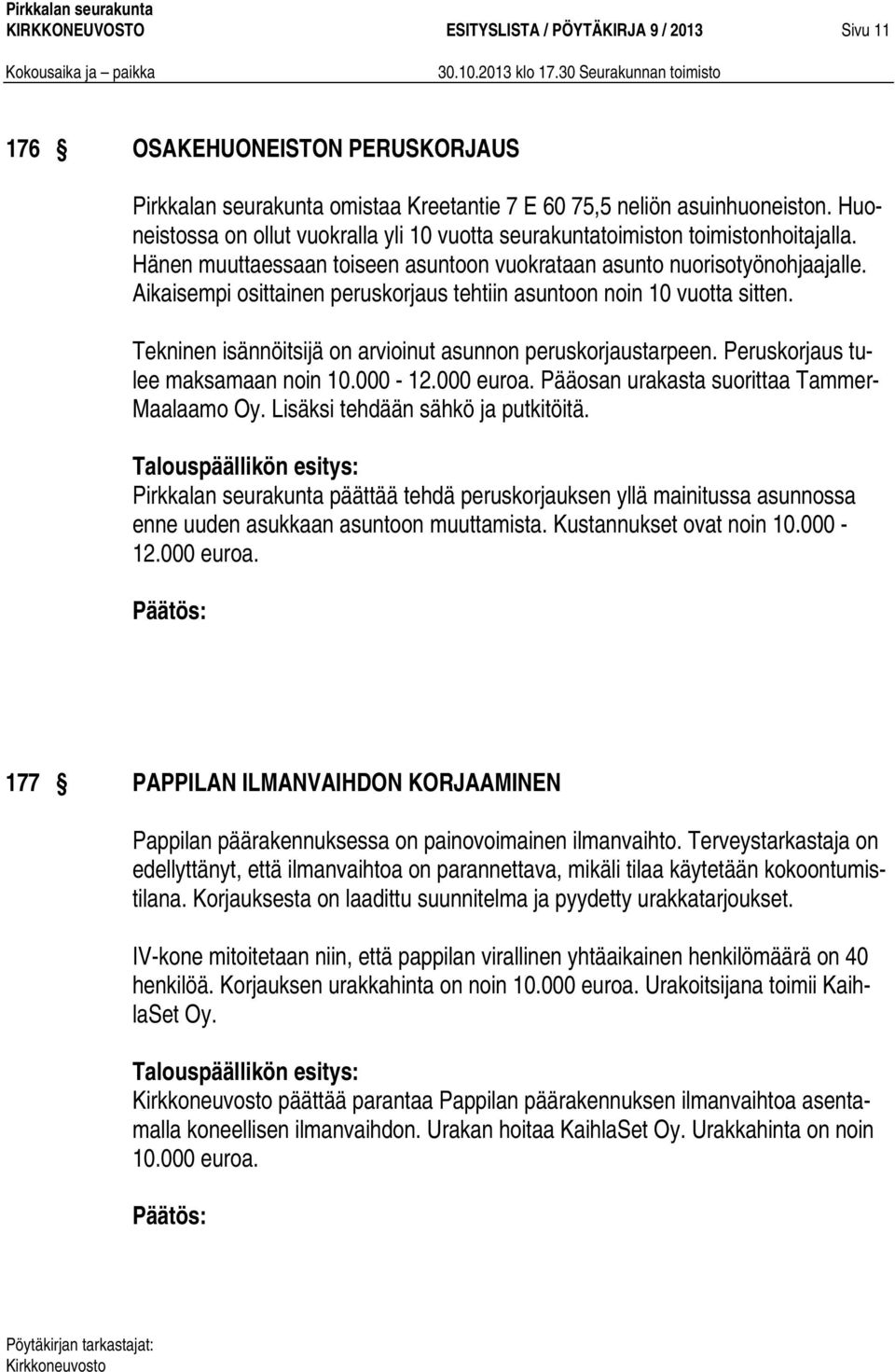 Aikaisempi osittainen peruskorjaus tehtiin asuntoon noin 10 vuotta sitten. Tekninen isännöitsijä on arvioinut asunnon peruskorjaustarpeen. Peruskorjaus tulee maksamaan noin 10.000-12.000 euroa.