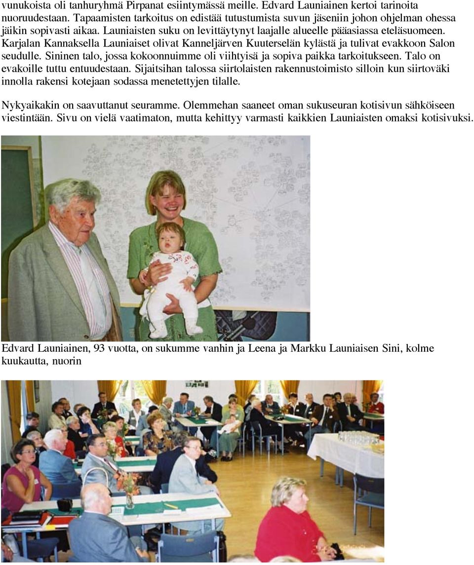 Karjalan Kannaksella Launiaiset olivat Kanneljärven Kuuterselän kylästä ja tulivat evakkoon Salon seudulle. Sininen talo, jossa kokoonnuimme oli viihtyisä ja sopiva paikka tarkoitukseen.