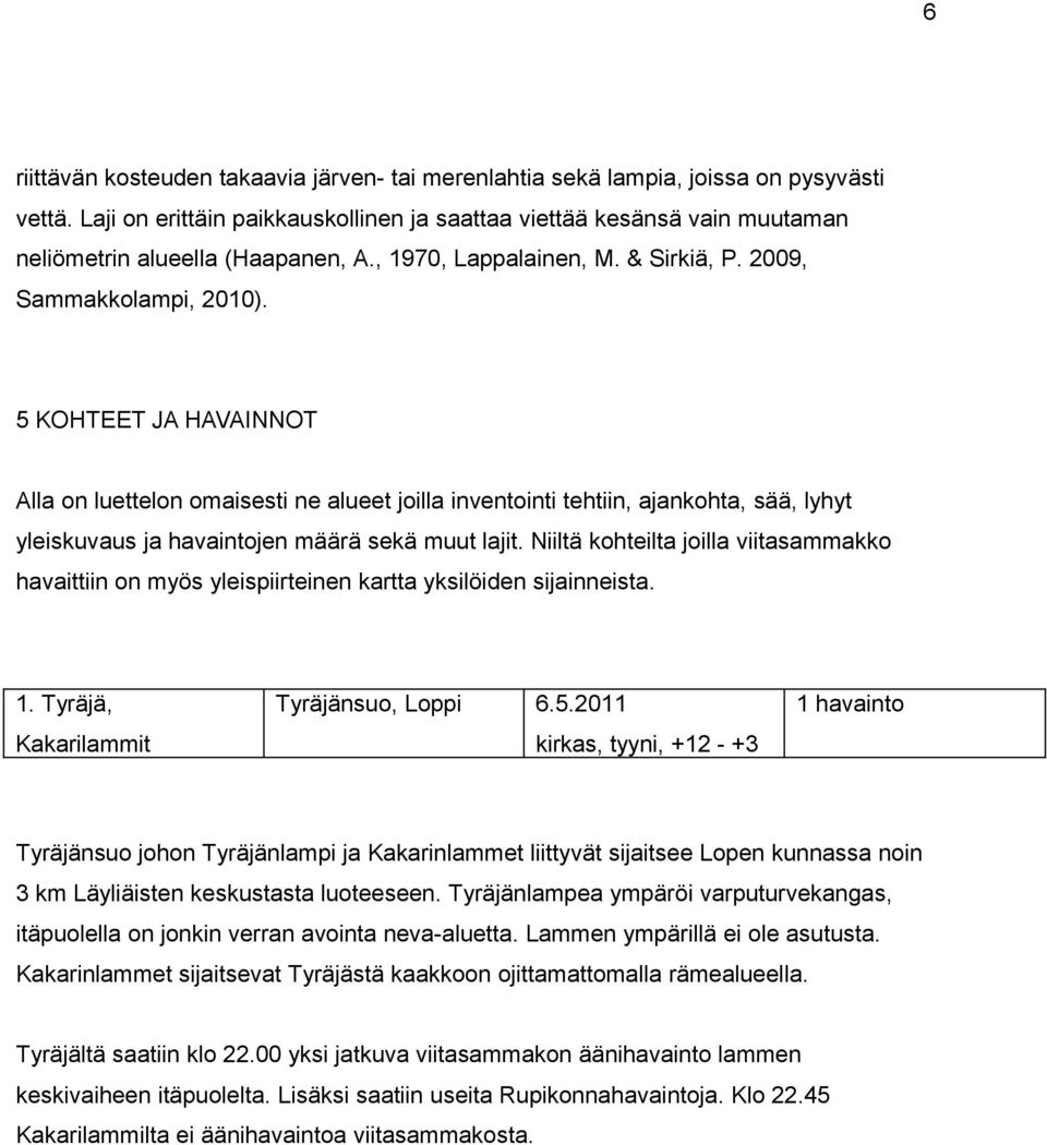 5 KOHTEET JA HAVAINNOT Alla on luettelon omaisesti ne alueet joilla inventointi tehtiin, ajankohta, sää, lyhyt yleiskuvaus ja havaintojen määrä sekä muut lajit.