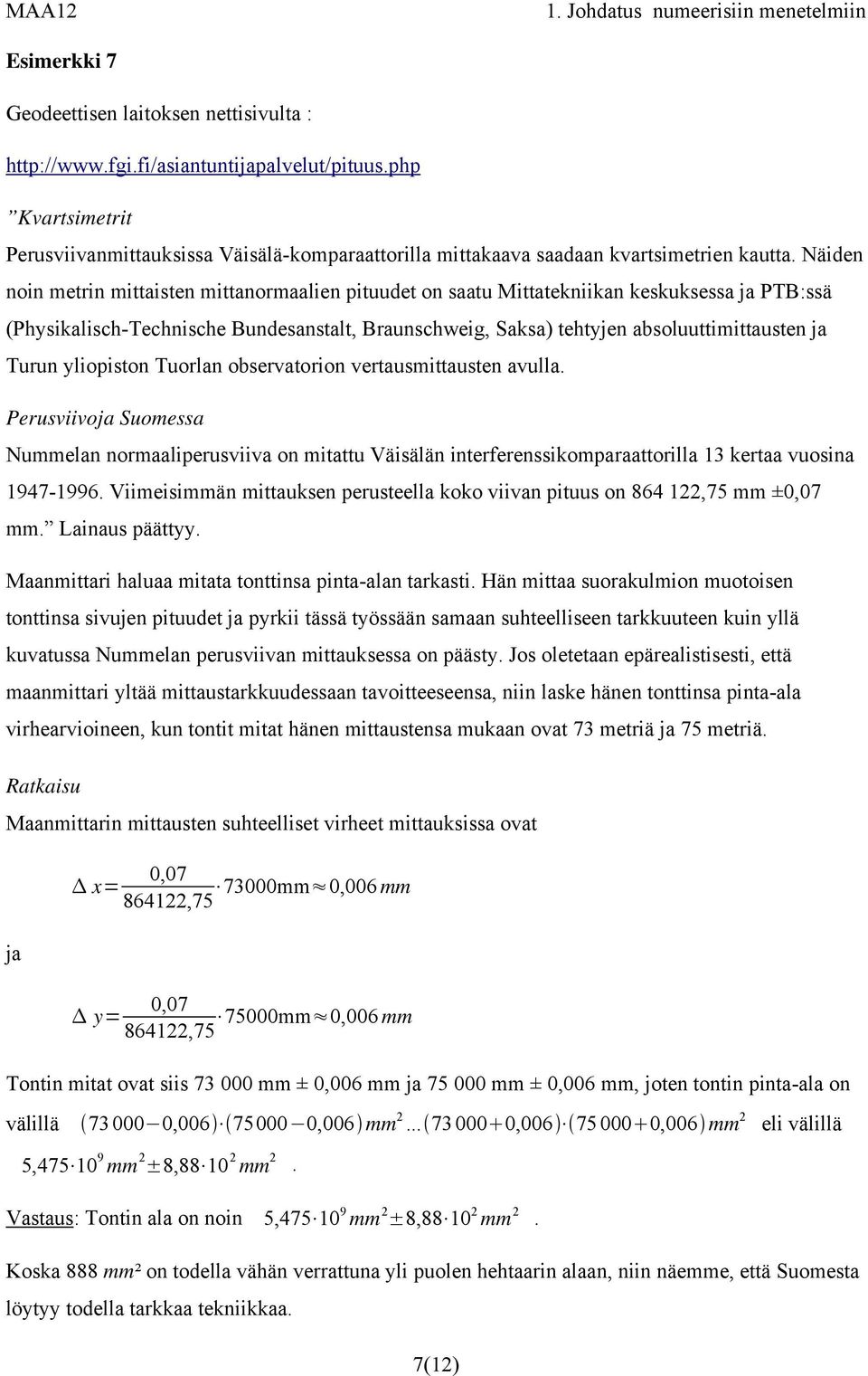 Näiden noin metrin mittaisten mittanormaalien pituudet on saatu Mittatekniikan keskuksessa ja PTB:ssä (Physikalisch-Technische Bundesanstalt, Braunschweig, Saksa) tehtyjen absoluuttimittausten ja