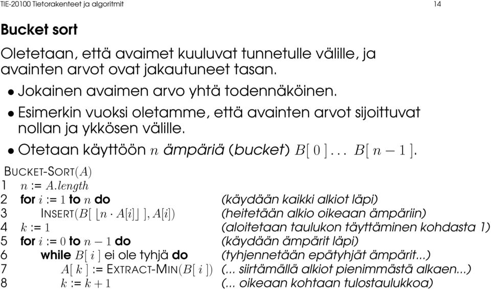 length 2 for i := 1 to n do (käydään kaikki alkiot läpi) 3 INSERT(B[ n A[i] ], A[i]) (heitetään alkio oikeaan ämpäriin) 4 k := 1 (aloitetaan taulukon täyttäminen kohdasta 1) 5 for i := 0 to n